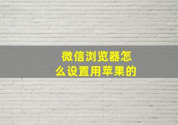 微信浏览器怎么设置用苹果的