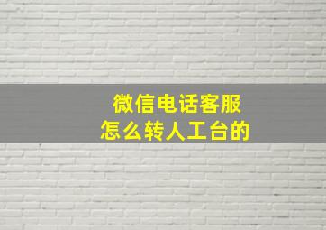 微信电话客服怎么转人工台的