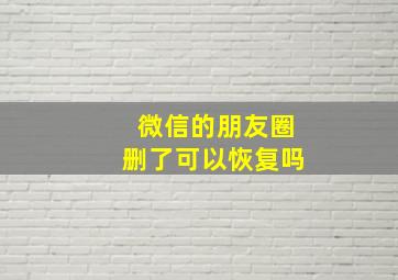 微信的朋友圈删了可以恢复吗