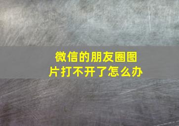 微信的朋友圈图片打不开了怎么办