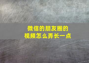 微信的朋友圈的视频怎么弄长一点