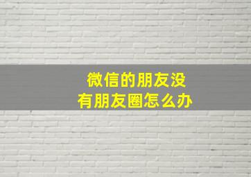 微信的朋友没有朋友圈怎么办