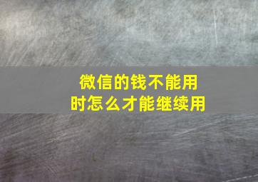 微信的钱不能用时怎么才能继续用