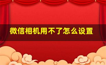 微信相机用不了怎么设置