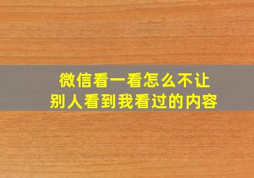 微信看一看怎么不让别人看到我看过的内容