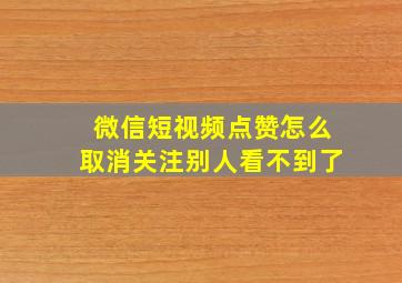 微信短视频点赞怎么取消关注别人看不到了