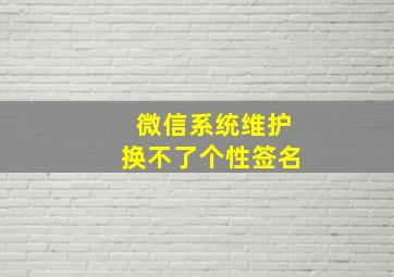 微信系统维护换不了个性签名