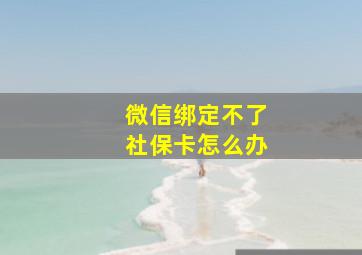 微信绑定不了社保卡怎么办