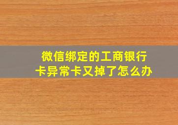 微信绑定的工商银行卡异常卡又掉了怎么办