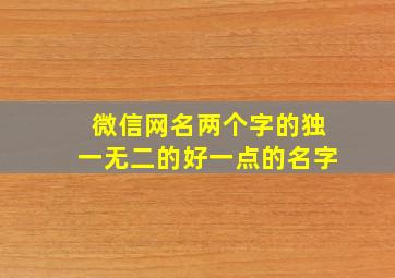 微信网名两个字的独一无二的好一点的名字