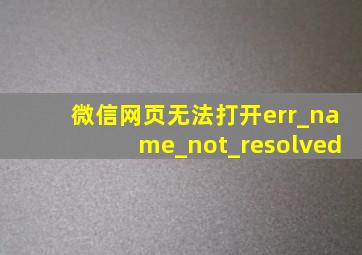 微信网页无法打开err_name_not_resolved