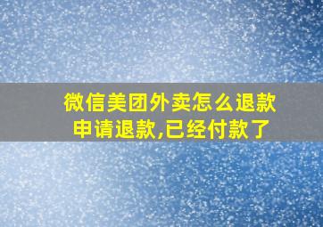 微信美团外卖怎么退款申请退款,已经付款了