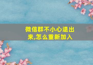 微信群不小心退出来,怎么重新加入