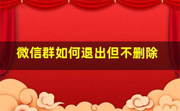 微信群如何退出但不删除