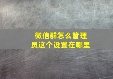 微信群怎么管理员这个设置在哪里