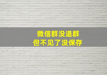 微信群没退群但不见了没保存