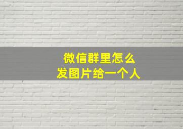 微信群里怎么发图片给一个人