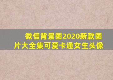 微信背景图2020新款图片大全集可爱卡通女生头像