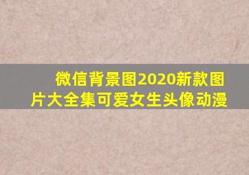 微信背景图2020新款图片大全集可爱女生头像动漫