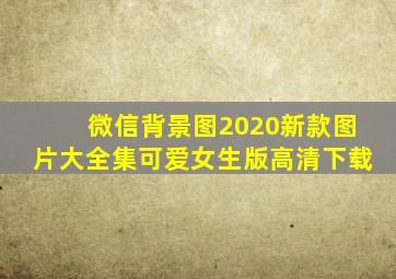 微信背景图2020新款图片大全集可爱女生版高清下载