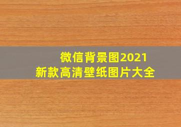 微信背景图2021新款高清壁纸图片大全