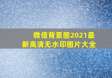 微信背景图2021最新高清无水印图片大全