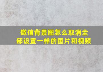 微信背景图怎么取消全部设置一样的图片和视频