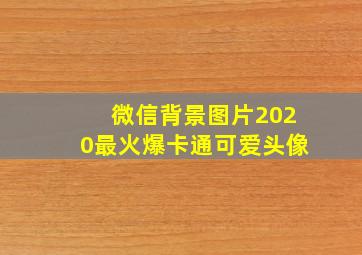 微信背景图片2020最火爆卡通可爱头像