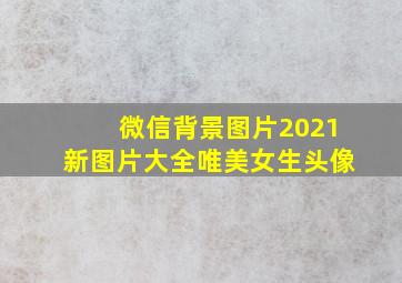 微信背景图片2021新图片大全唯美女生头像