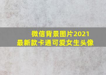 微信背景图片2021最新款卡通可爱女生头像