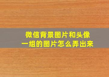 微信背景图片和头像一组的图片怎么弄出来