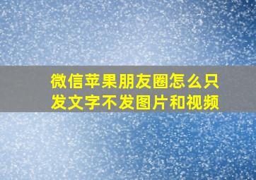 微信苹果朋友圈怎么只发文字不发图片和视频