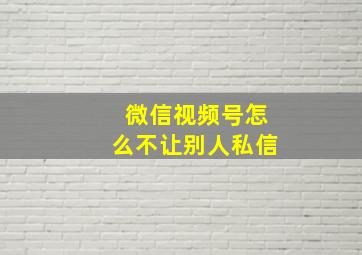 微信视频号怎么不让别人私信