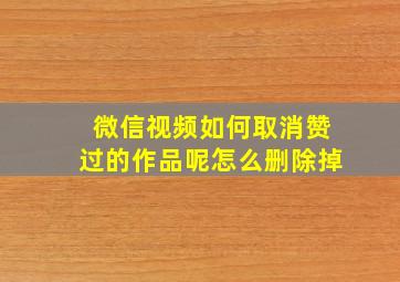 微信视频如何取消赞过的作品呢怎么删除掉