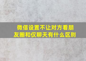 微信设置不让对方看朋友圈和仅聊天有什么区别