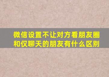 微信设置不让对方看朋友圈和仅聊天的朋友有什么区别