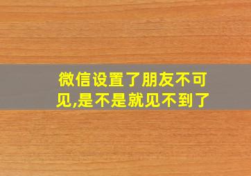 微信设置了朋友不可见,是不是就见不到了