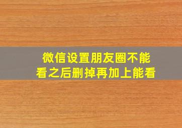 微信设置朋友圈不能看之后删掉再加上能看