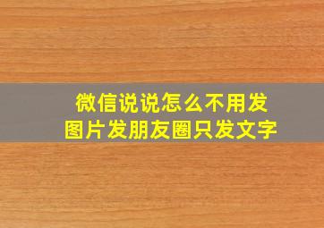 微信说说怎么不用发图片发朋友圈只发文字