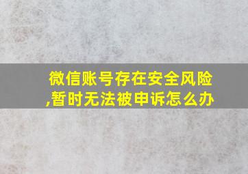 微信账号存在安全风险,暂时无法被申诉怎么办