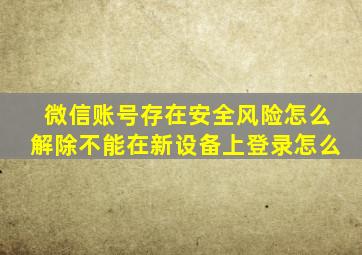 微信账号存在安全风险怎么解除不能在新设备上登录怎么