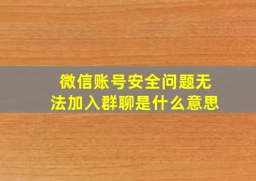 微信账号安全问题无法加入群聊是什么意思