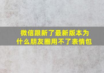 微信跟新了最新版本为什么朋友圈用不了表情包