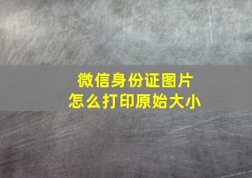 微信身份证图片怎么打印原始大小