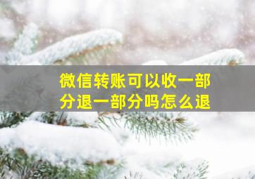 微信转账可以收一部分退一部分吗怎么退