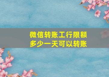 微信转账工行限额多少一天可以转账