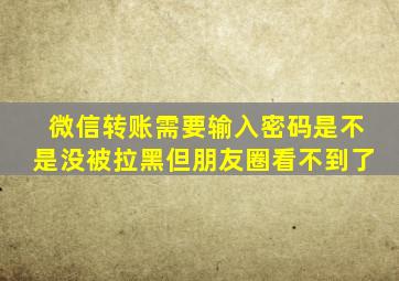 微信转账需要输入密码是不是没被拉黑但朋友圈看不到了