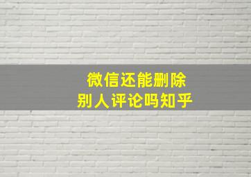 微信还能删除别人评论吗知乎