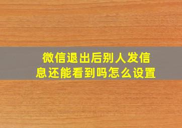 微信退出后别人发信息还能看到吗怎么设置