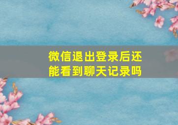 微信退出登录后还能看到聊天记录吗